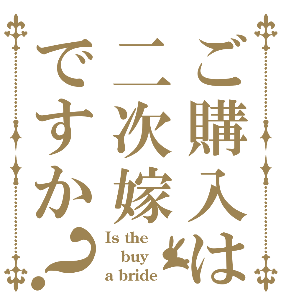 ご購入は二次嫁ですか？ Is the buy a bride