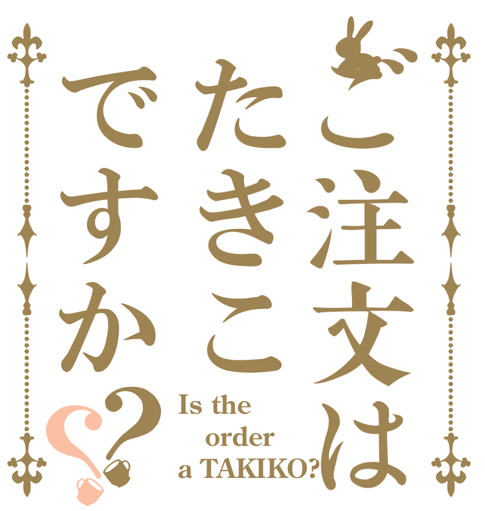 ご注文はたきこですか？？ Is the order a TAKIKO?