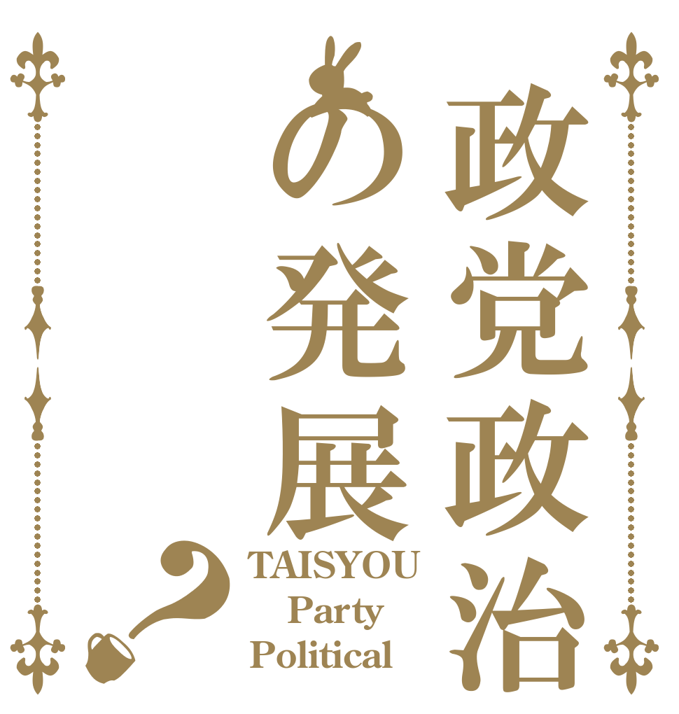 政党政治の発展？ TAISYOU Party Political