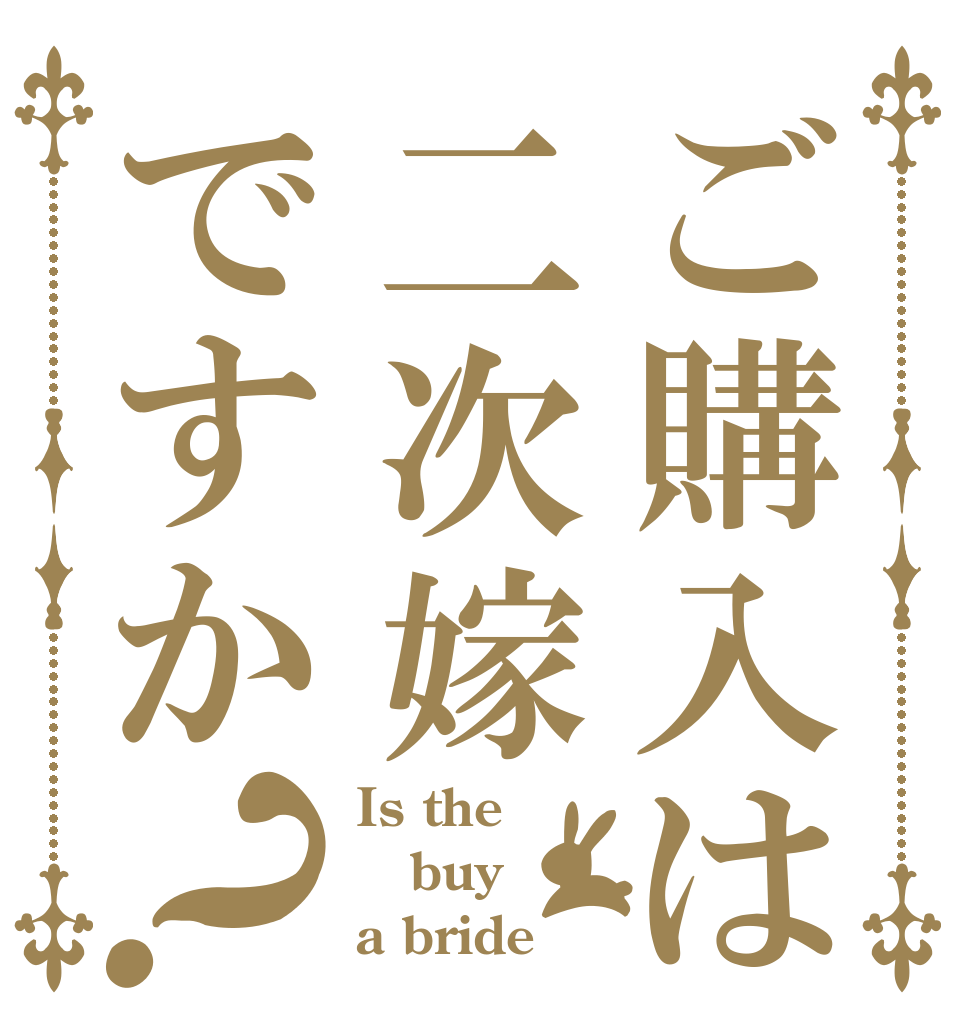 ご購入は二次嫁ですか？ Is the buy a bride