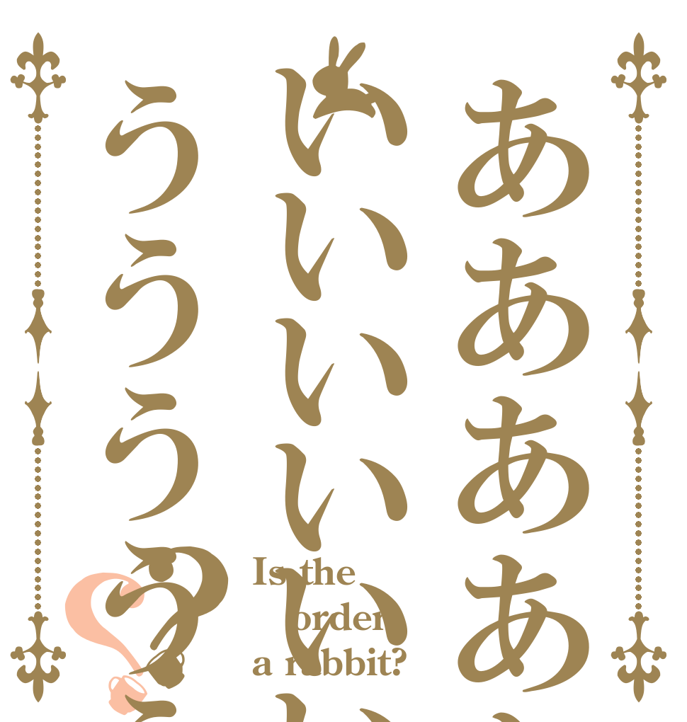 ああああああああああいいいいいいいいううううううう？？ Is the order a rabbit?