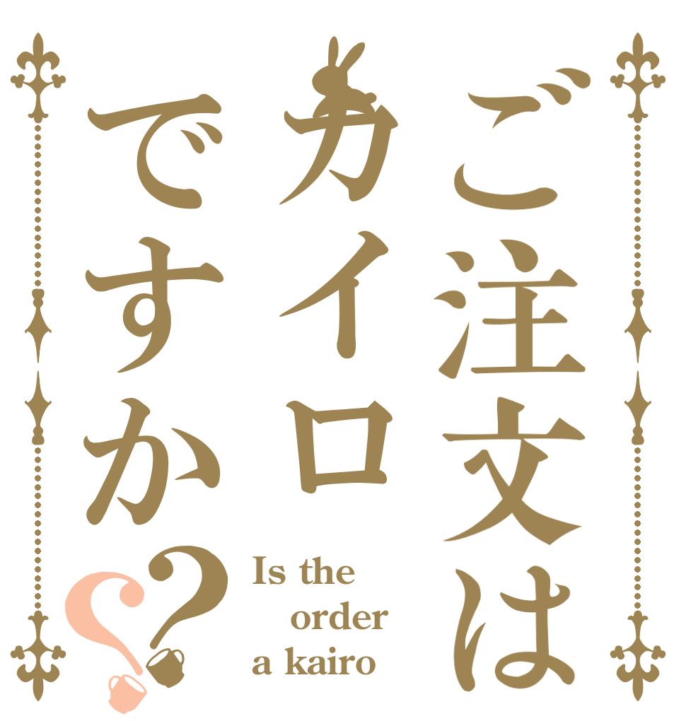 ご注文はカイロですか？？ Is the order a kairo⁇