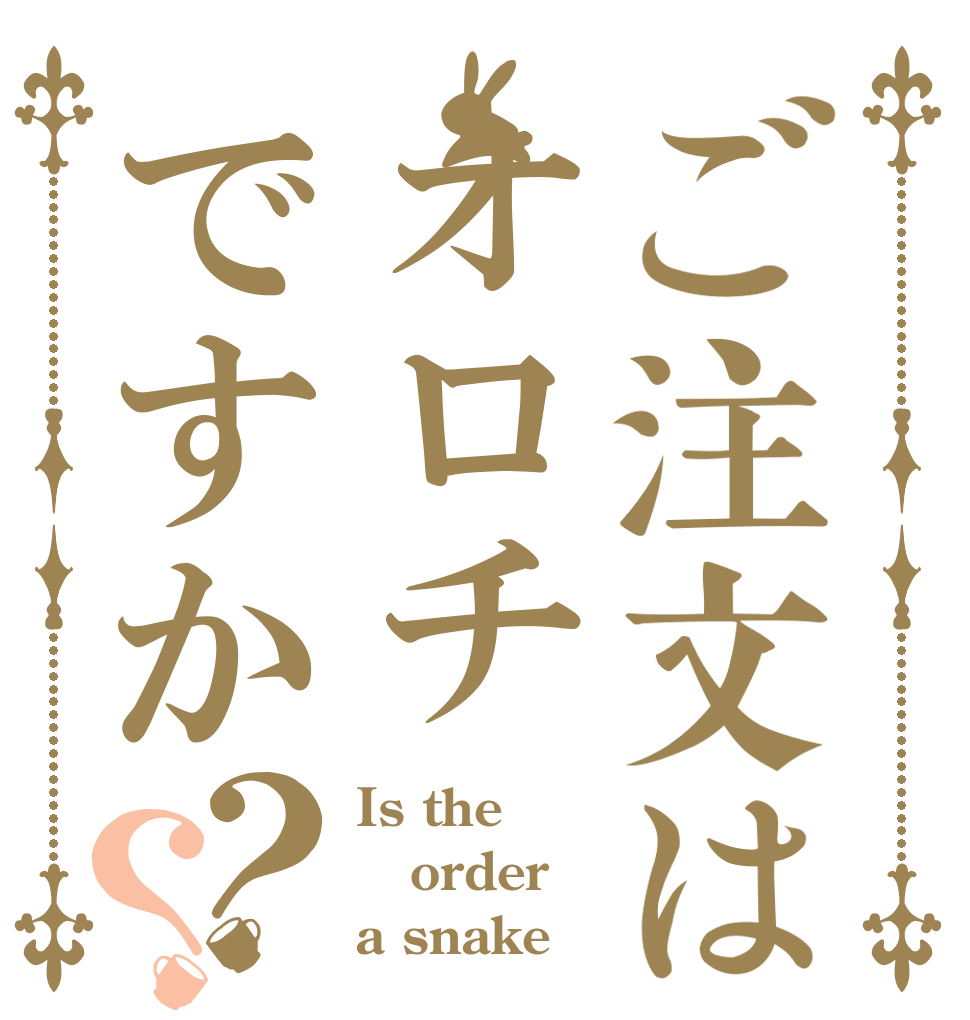 ご注文はオロチですか？？ Is the order a snake？