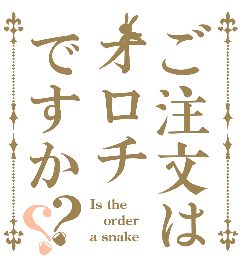 ご注文はオロチですか？？ Is the order a snake？