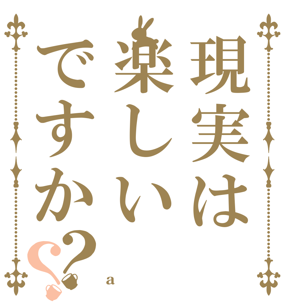 現実は楽しいですか？？   a