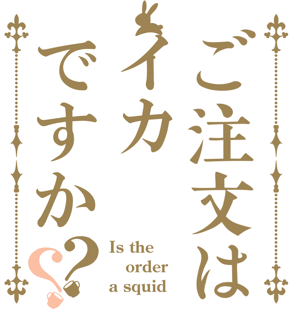 ご注文はイカですか？？ Is the order a squid？？