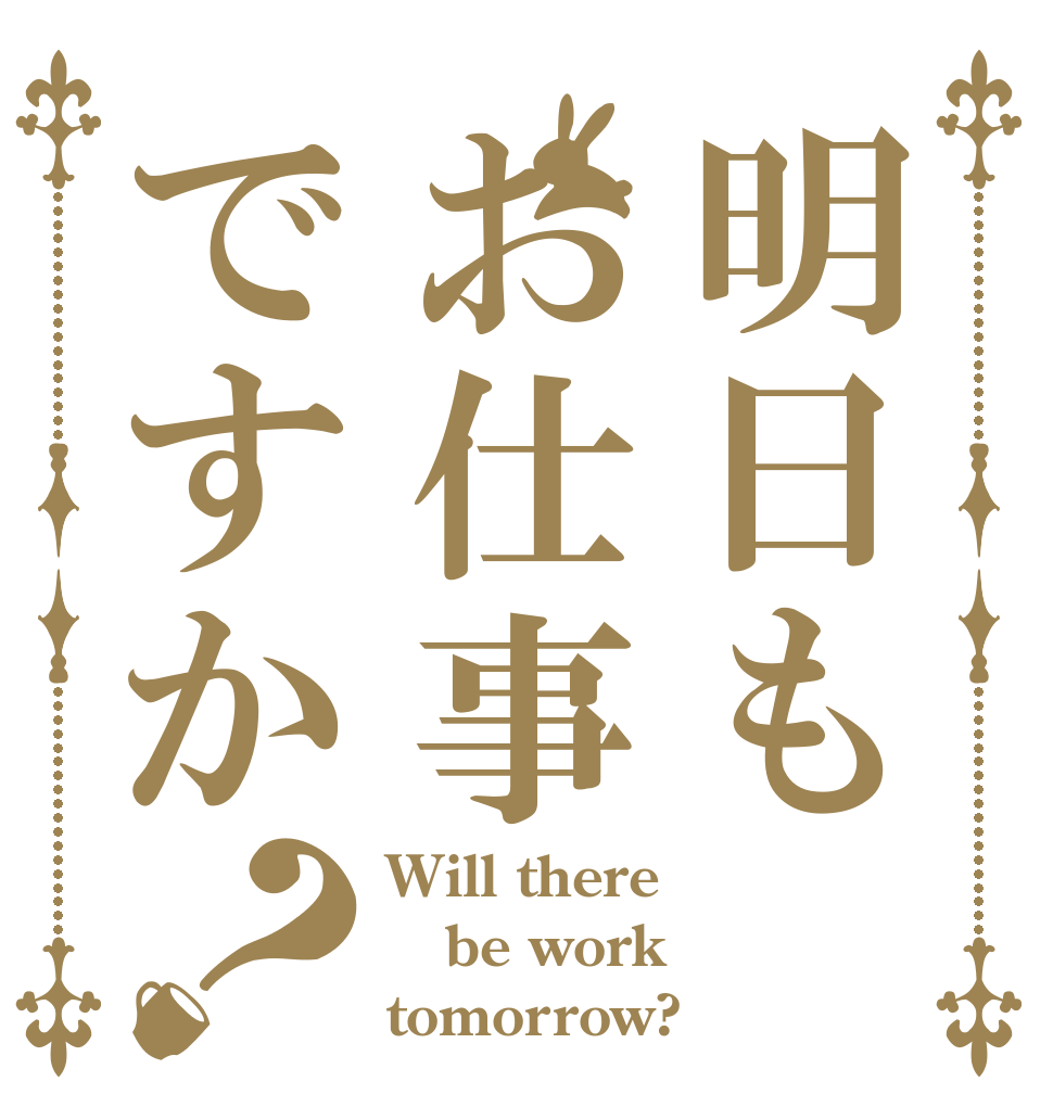 明日もお仕事ですか？ Will there be work tomorrow?