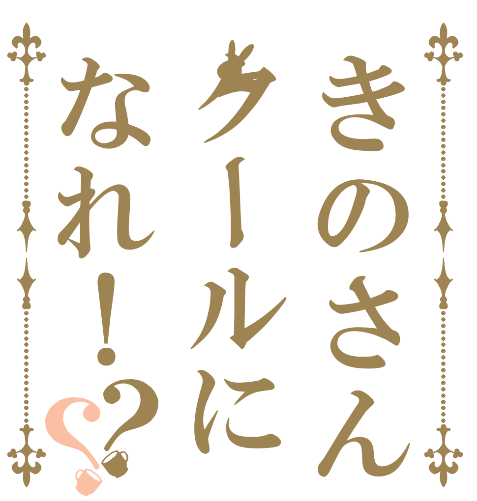きのさんクールになれ！？？   