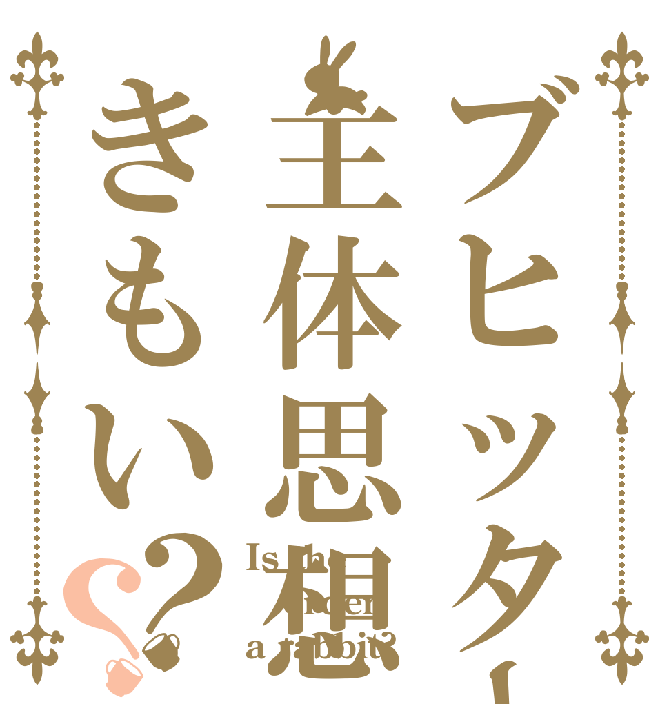 ブヒッター主体思想きもい？？ Is the order a rabbit?