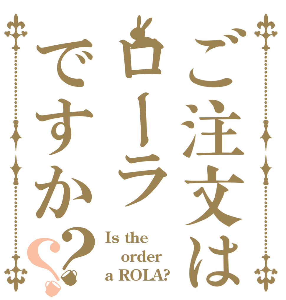 ご注文はローラですか？？ Is the order a ROLA?