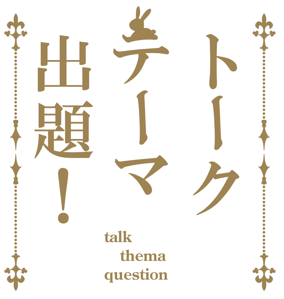 トークテーマ出題！ talk thema question