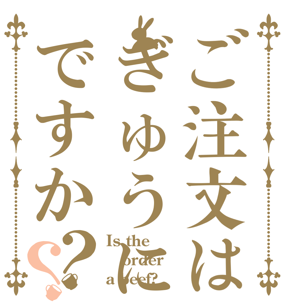 ご注文はぎゅうにくですか？？ Is the order a beef?