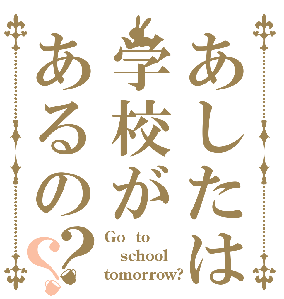 あしたは学校があるの？？ Go  to   school tomorrow?