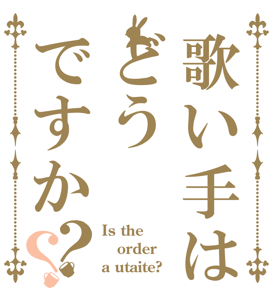 歌い手はどうですか？？ Is the order a utaite?