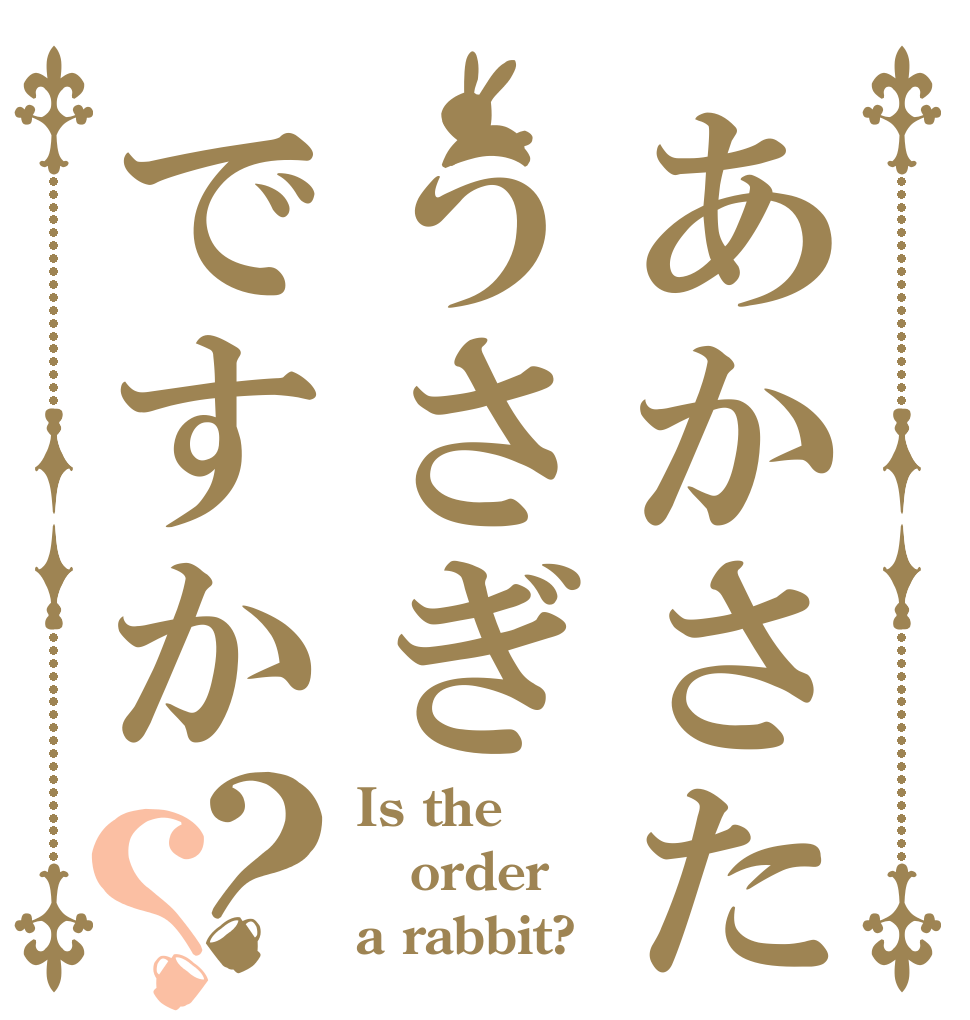 あかさたうさぎですか？？ Is the order a rabbit?