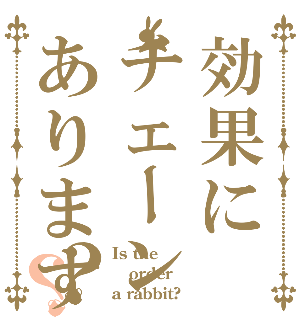 効果にチェーンありますか？？ Is the order a rabbit?