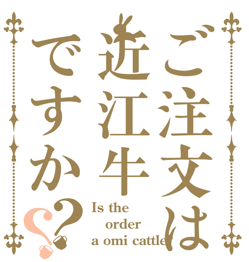 ご注文は近江牛ですか？？ Is the order a omi cattle?
