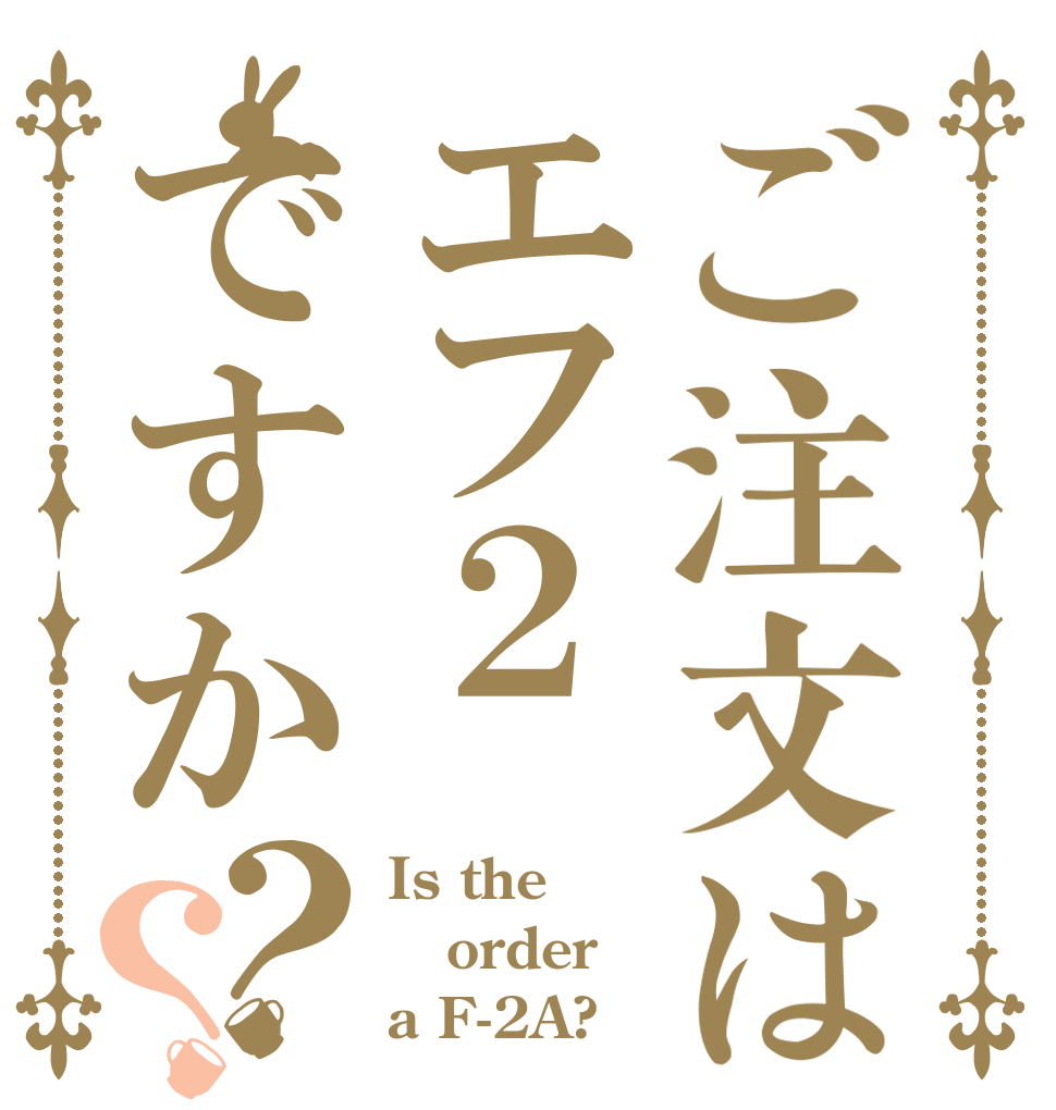 ご注文はエフ２ですか？？ Is the order a F-2A?