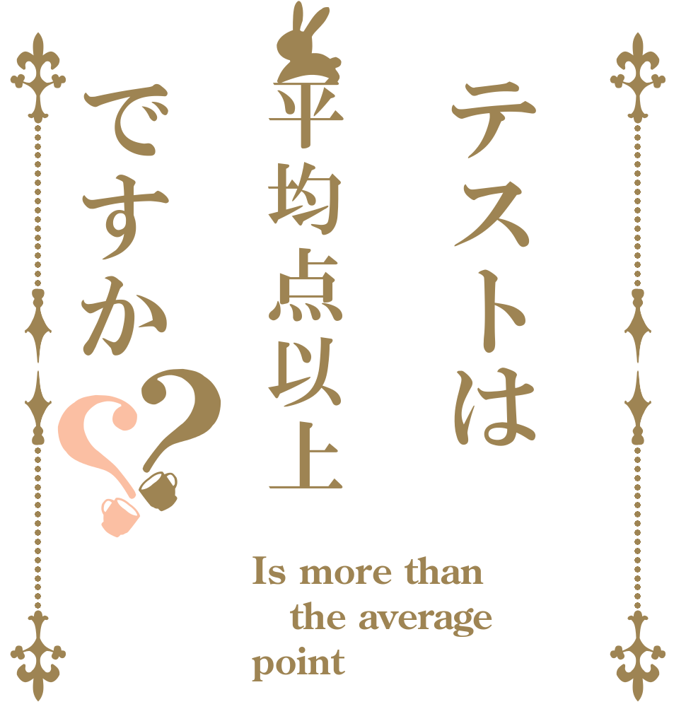 テストは平均点以上ですか？？ Is more than the average point？