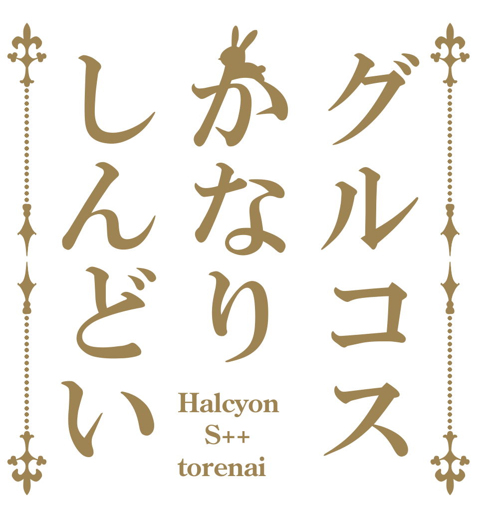 グルコスかなりしんどい Halcyon S++ torenai