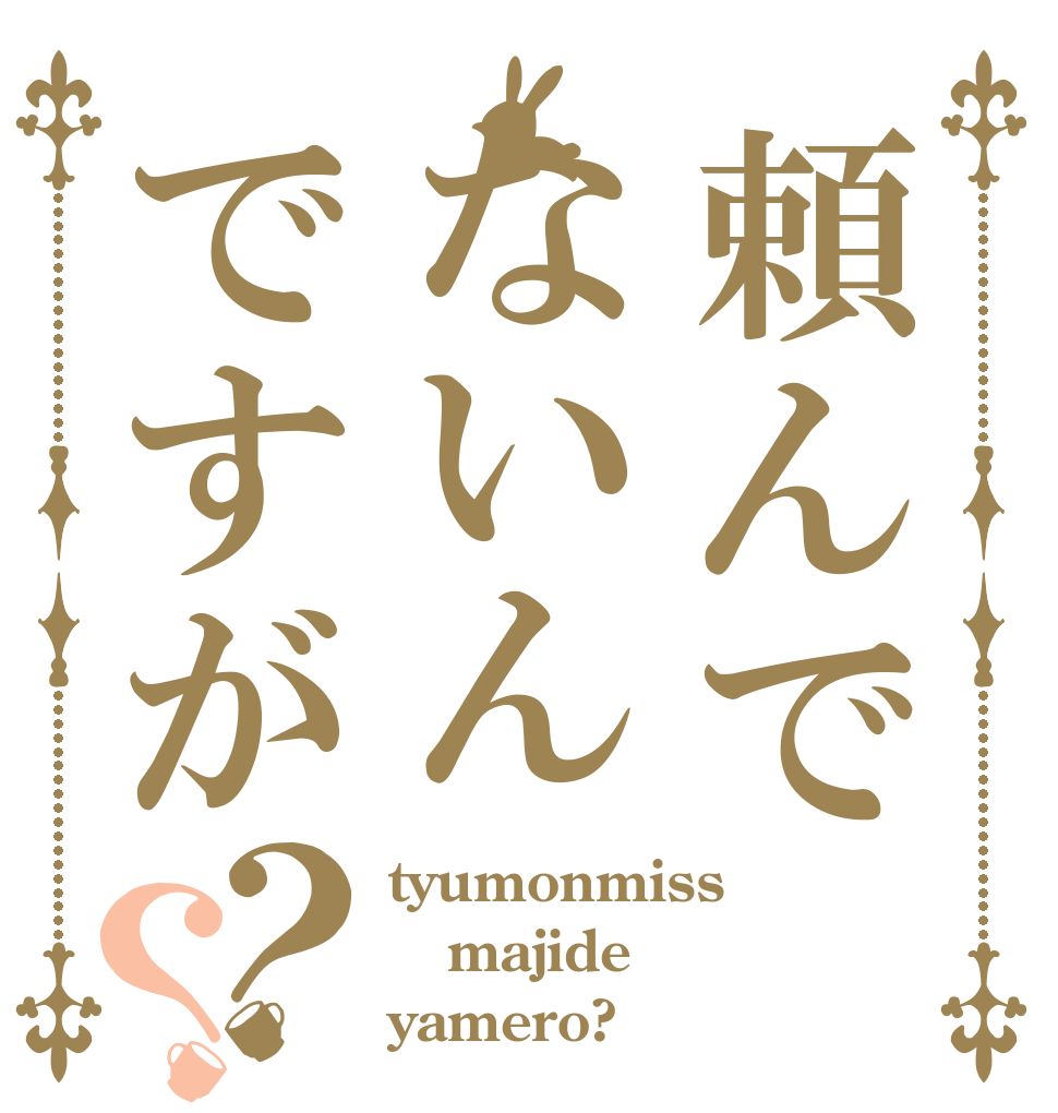 頼んでないんですが？？ tyumonmiss majide yamero?