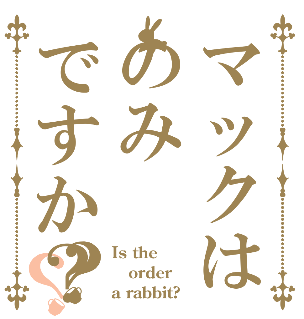 マックはのみですか？？？ Is the order a rabbit?