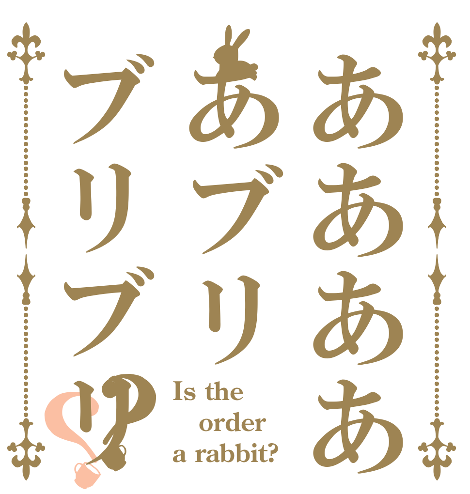 あああああブリブリブリ？？ Is the order a rabbit?
