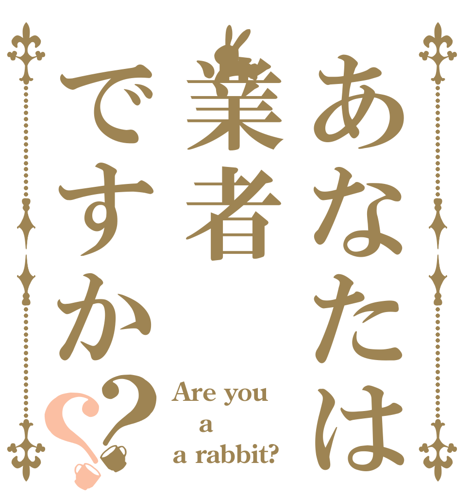 あなたは業者ですか？？ Are you a a rabbit?
