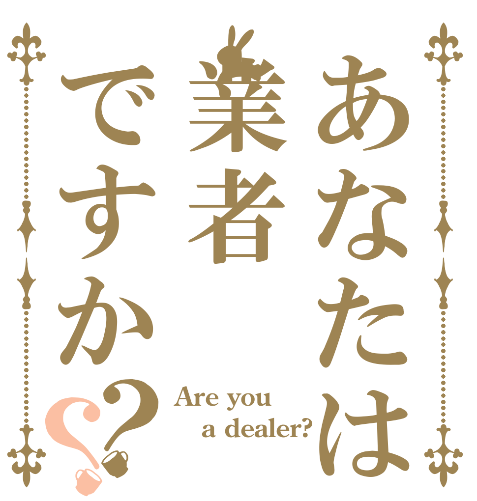 あなたは業者ですか？？ Are you a dealer? 
