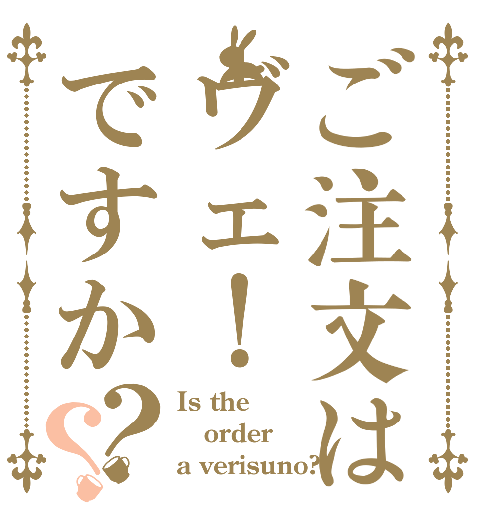 ご注文はヴェ！ですか？？ Is the order a verisuno?