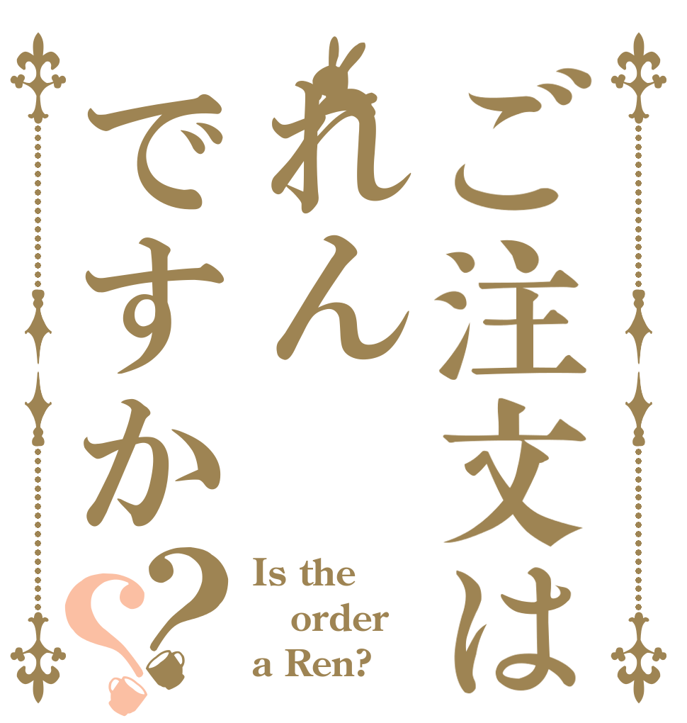 ご注文はれんですか？？ Is the order a Ren?