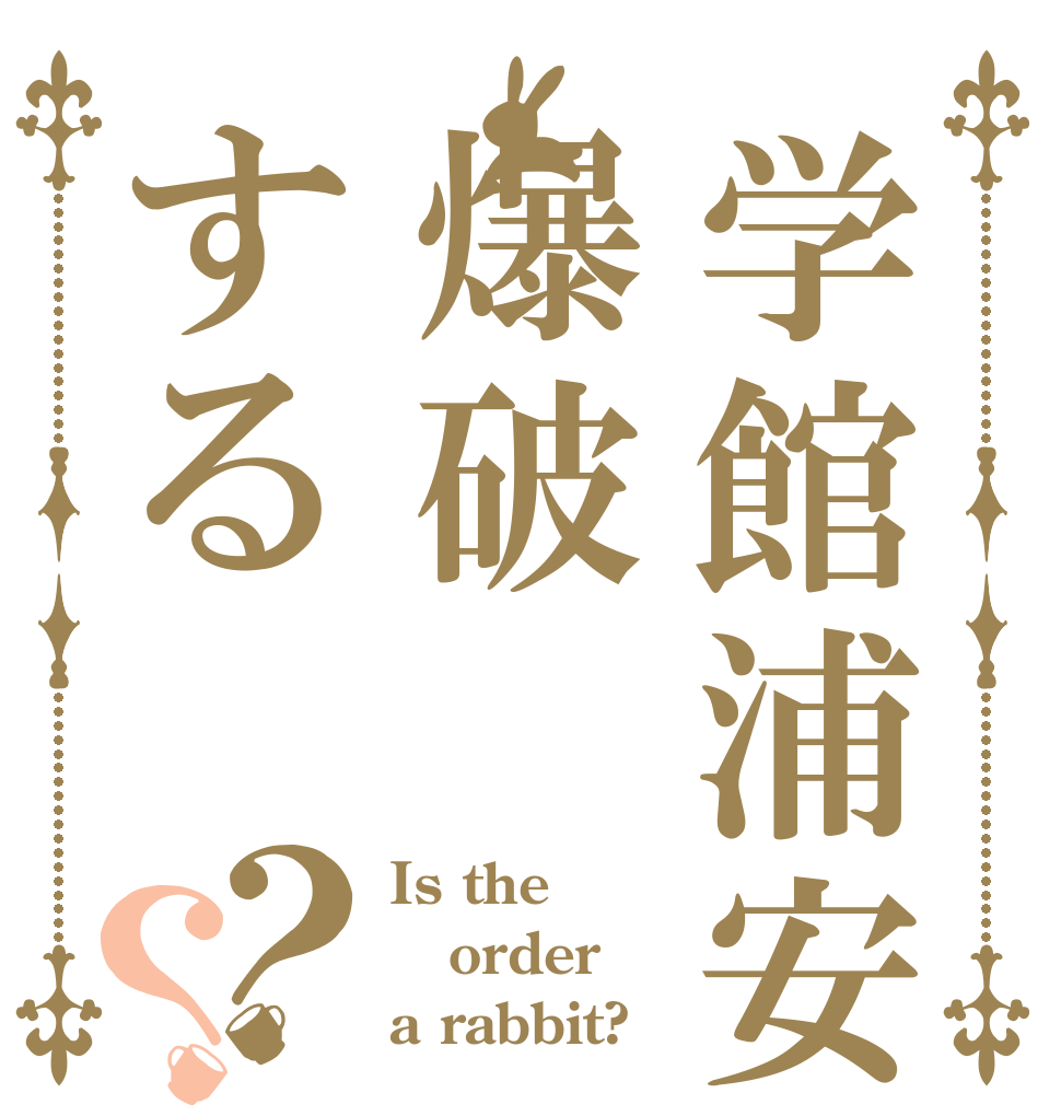 学館浦安爆破する？？ Is the order a rabbit?