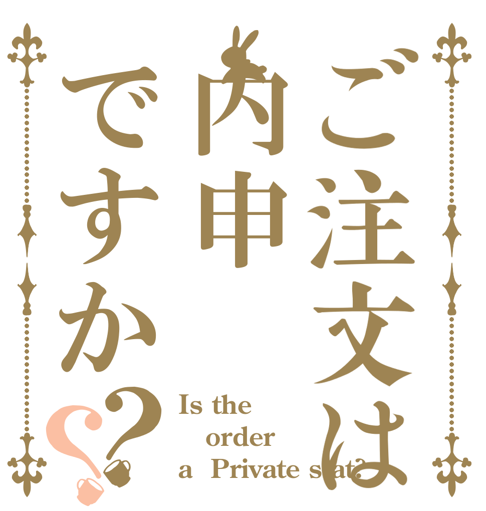 ご注文は内申ですか？？ Is the order a  Private stat?