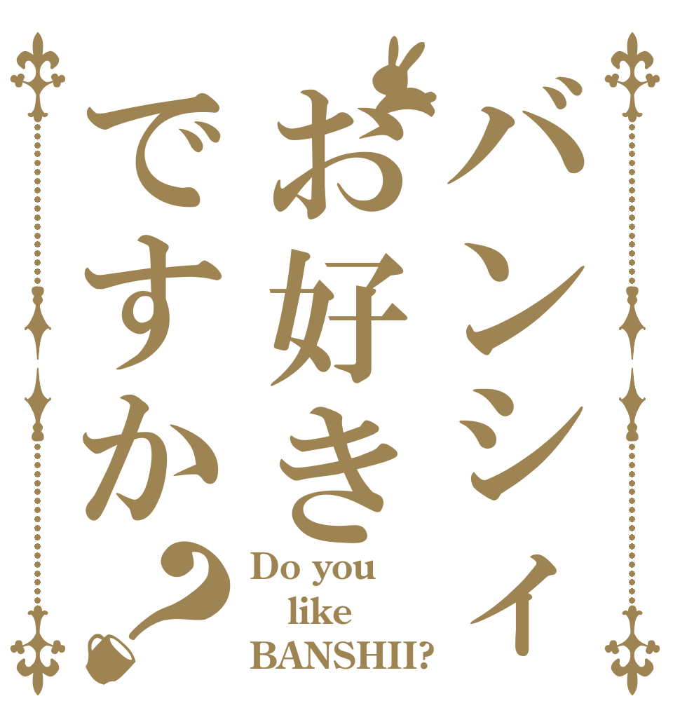 バンシィお好きですか？ Do you like BANSHII?