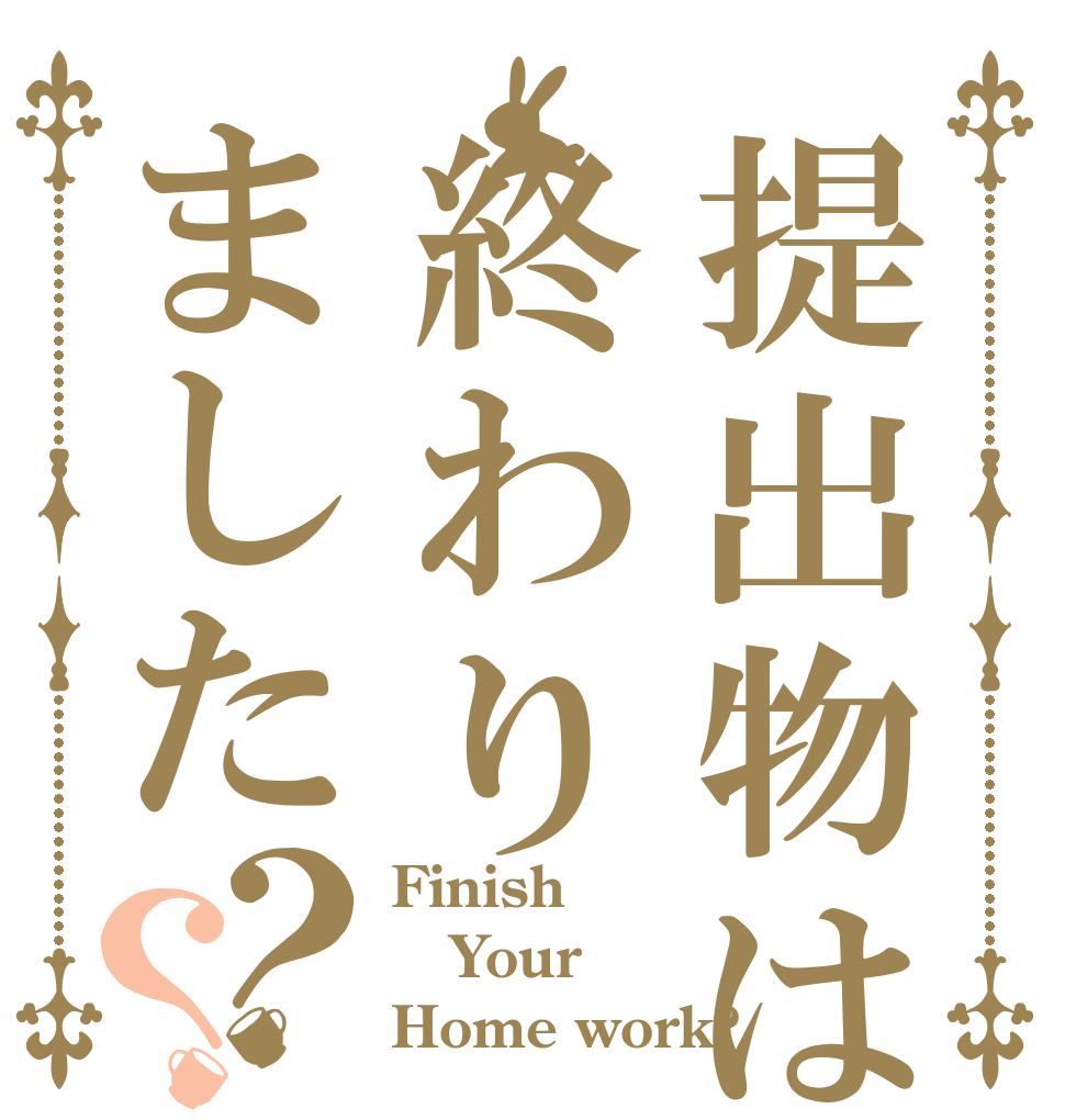 提出物は終わりました？？ Finish Your  Home work?