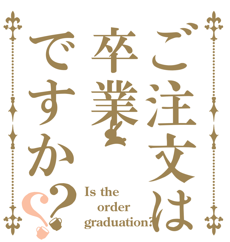 ご注文は卒業ですか？？ Is the order graduation?