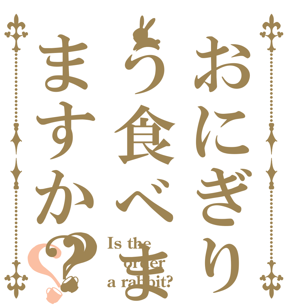 おにぎりう食べますか？ますか？？？ Is the order a rabbit?