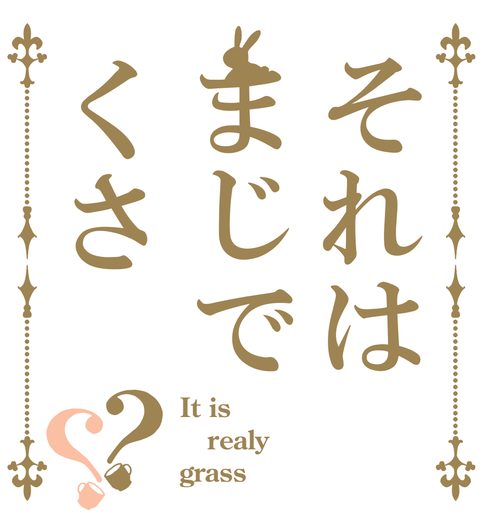 それはまじでくさ？？ It is realy grass