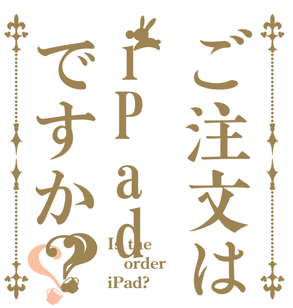 ご注文はiPadですか？？？ Is the order iPad?