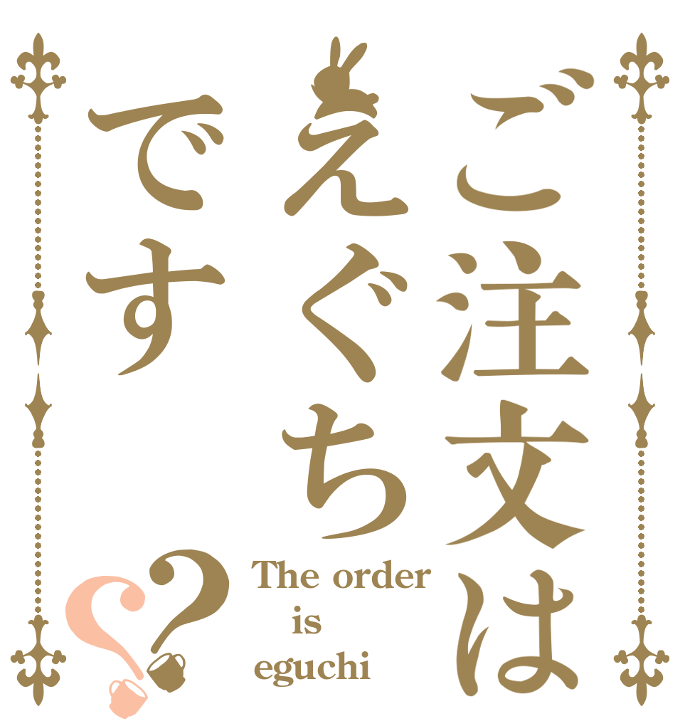ご注文はえぐちです？？ The order is eguchi