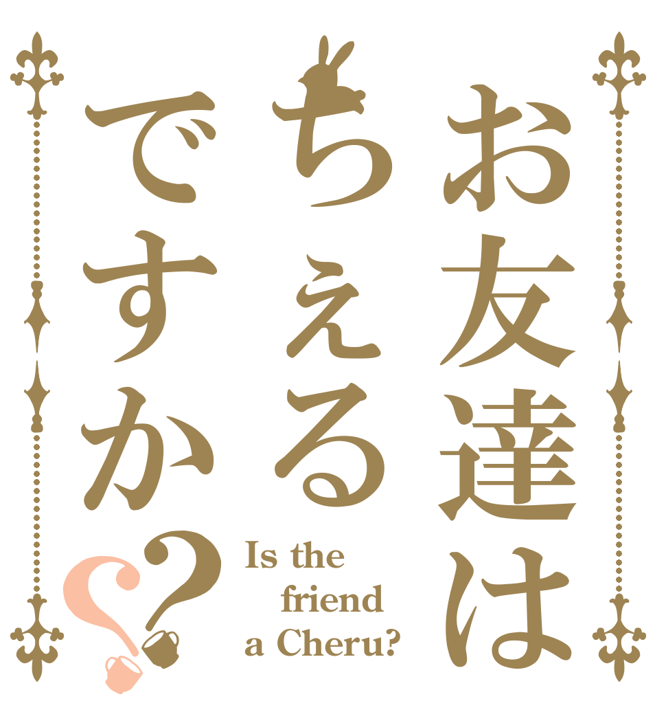 お友達はちぇるですか？？ Is the friend a Cheru?