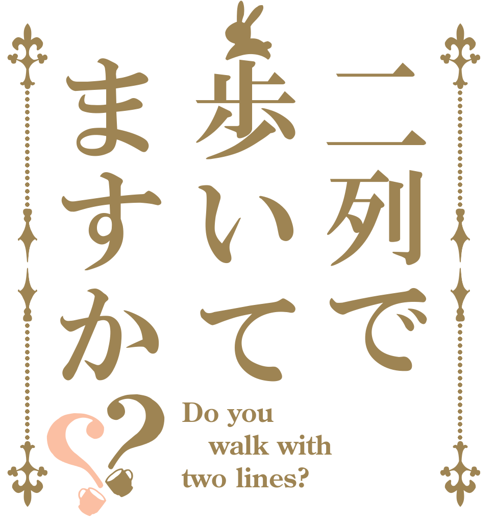 二列で歩いてますか？？ Do you walk with two lines?