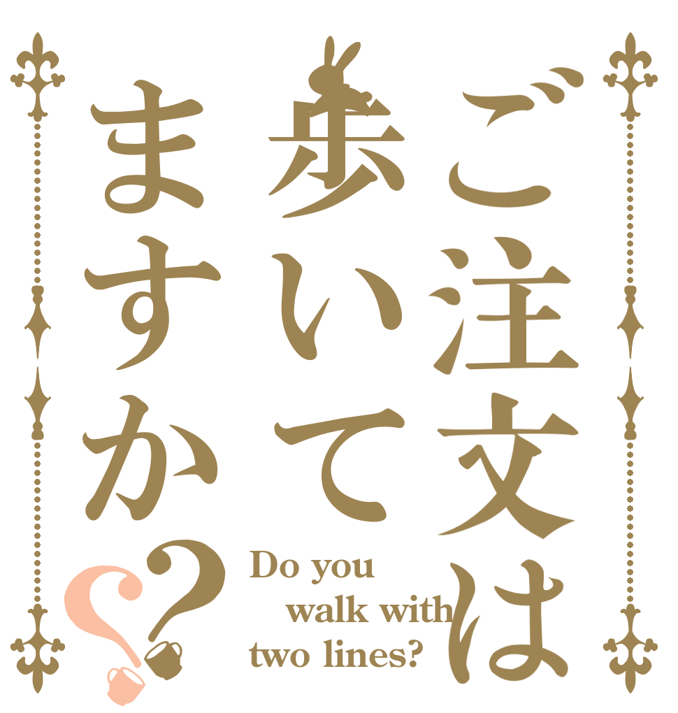ご注文は歩いてますか？？ Do you walk with two lines?