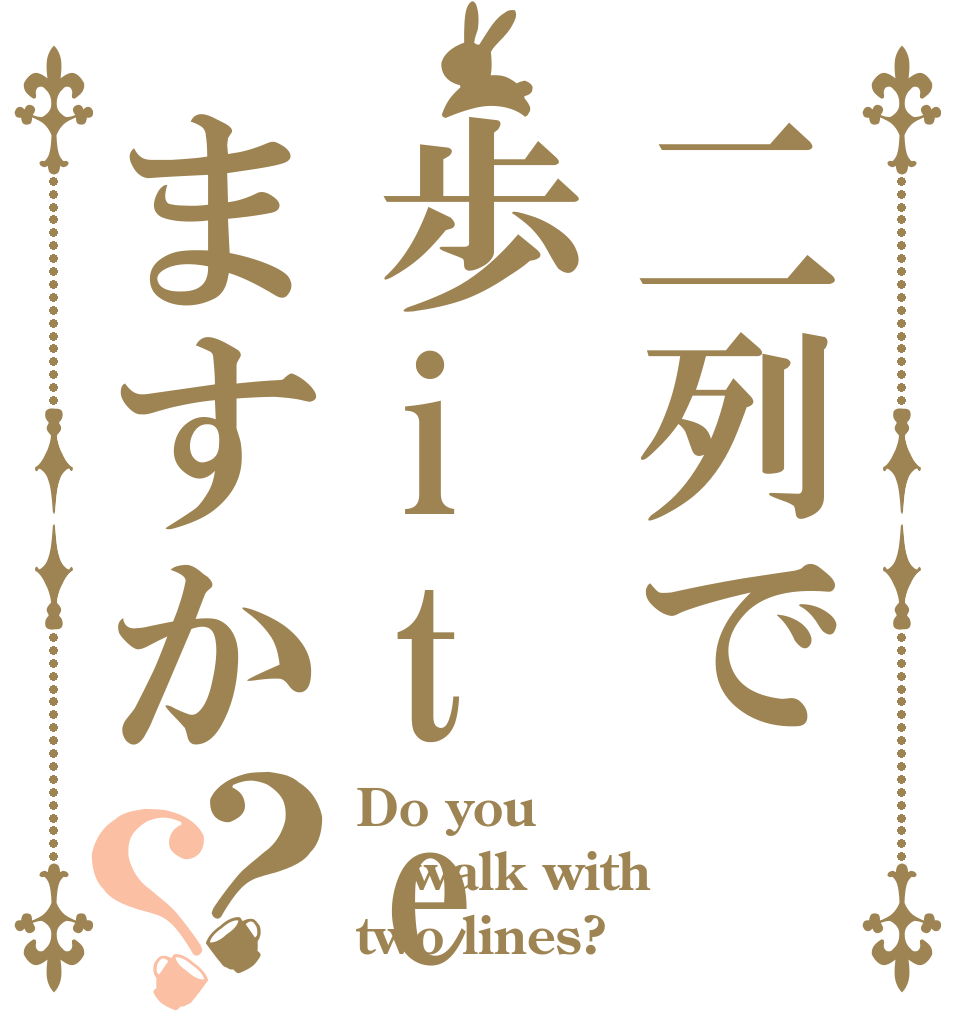 二列で歩iteますか？？ Do you walk with two lines?