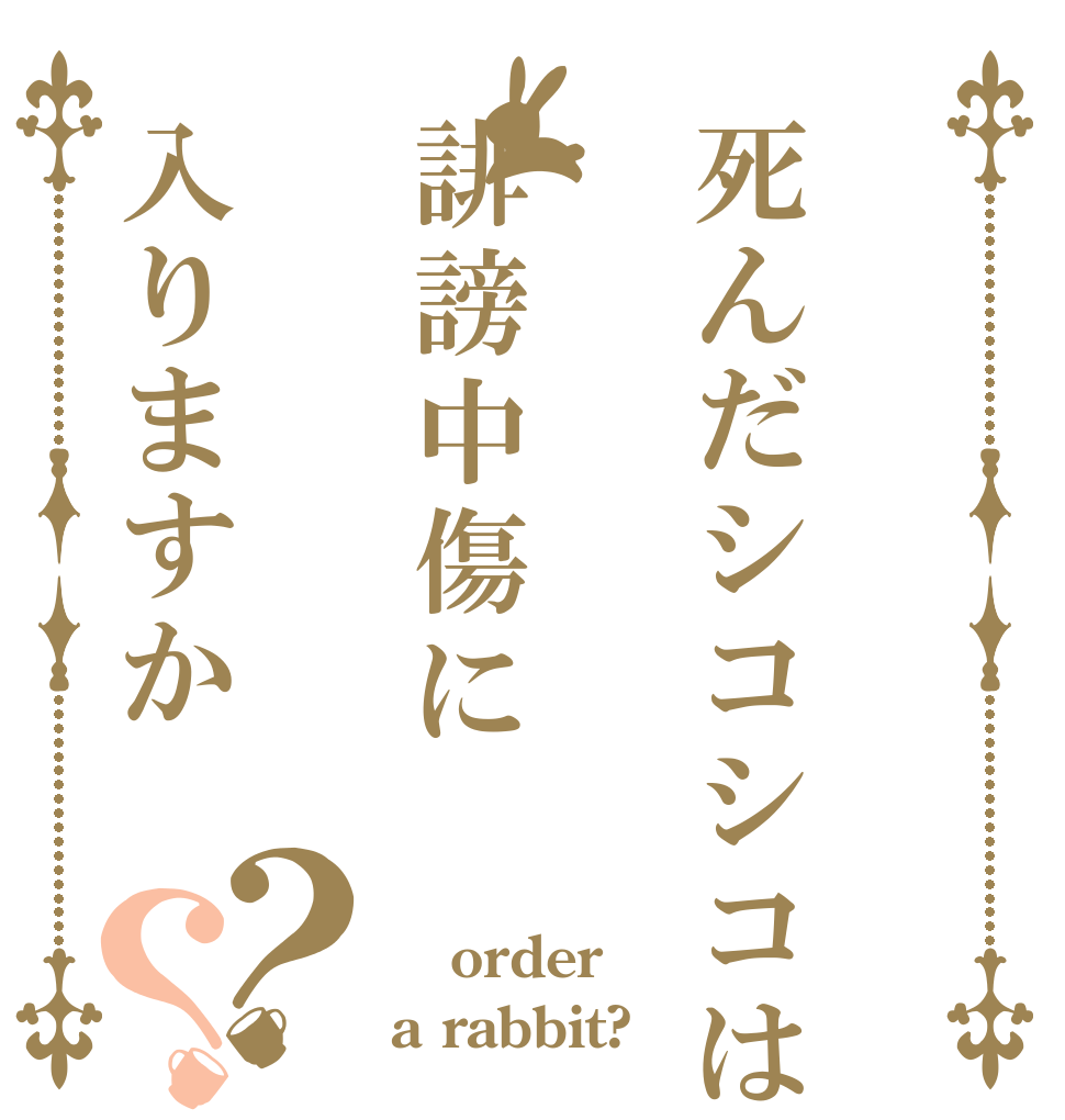 死んだシコシコは誹謗中傷に入りますか？？  order a rabbit?