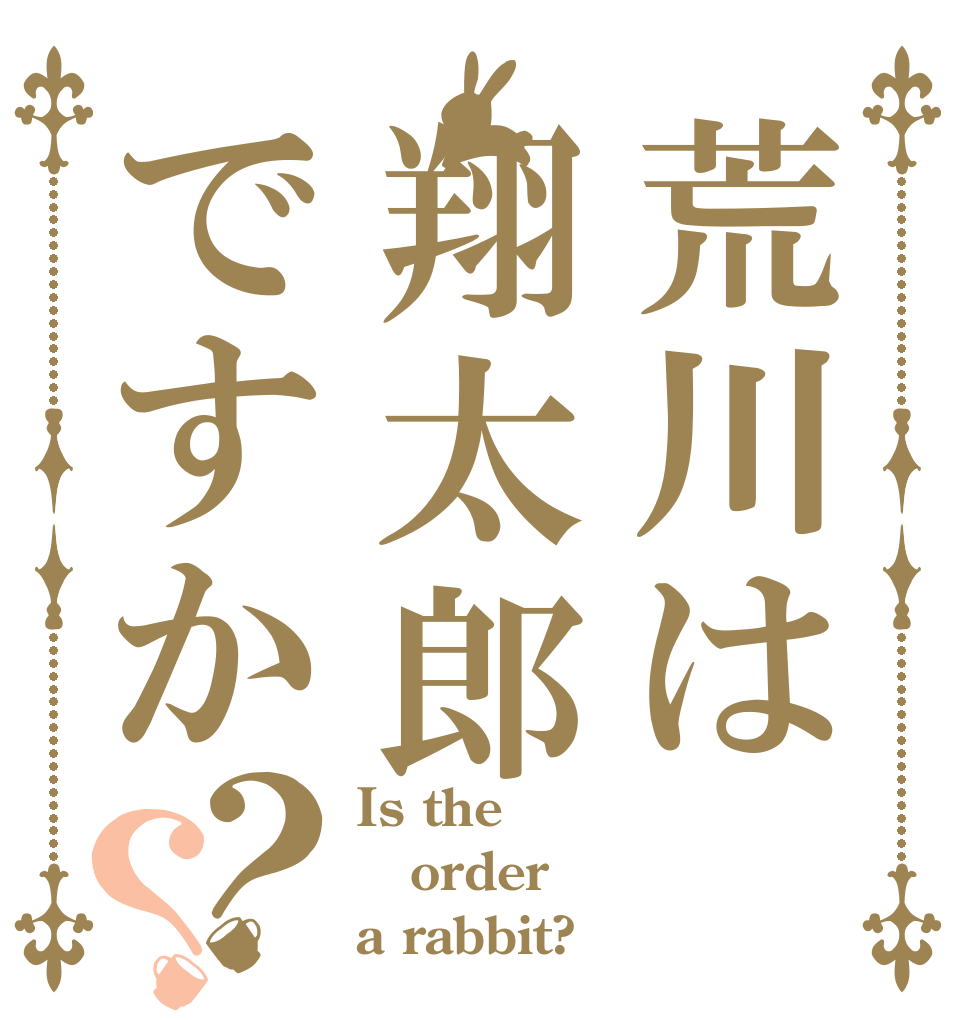 荒川は翔太郎ですか？？ Is the order a rabbit?