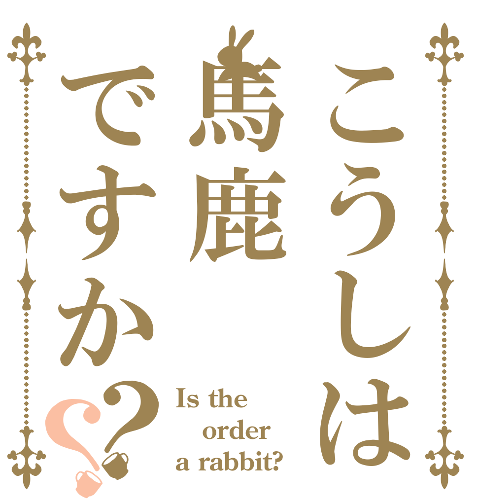 こうしは馬鹿ですか？？ Is the order a rabbit?