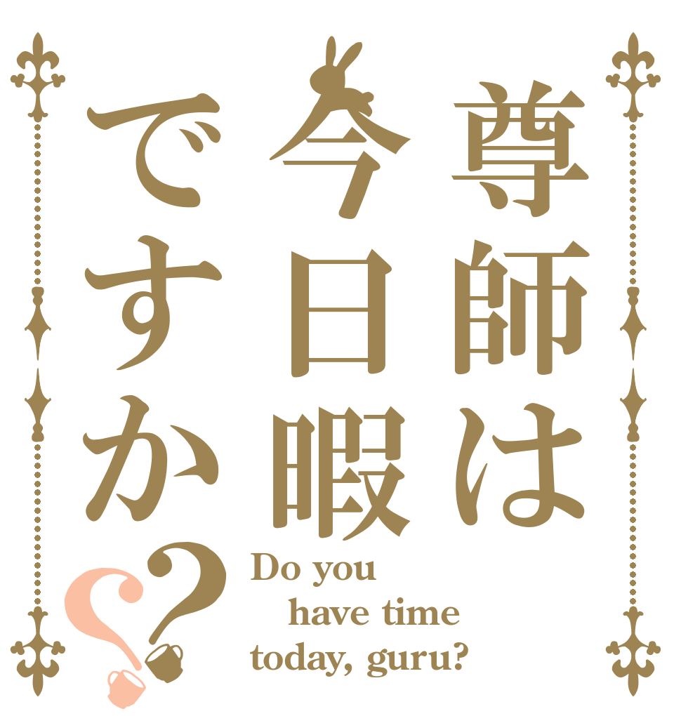 尊師は今日暇ですか？？ Do you have time today, guru?