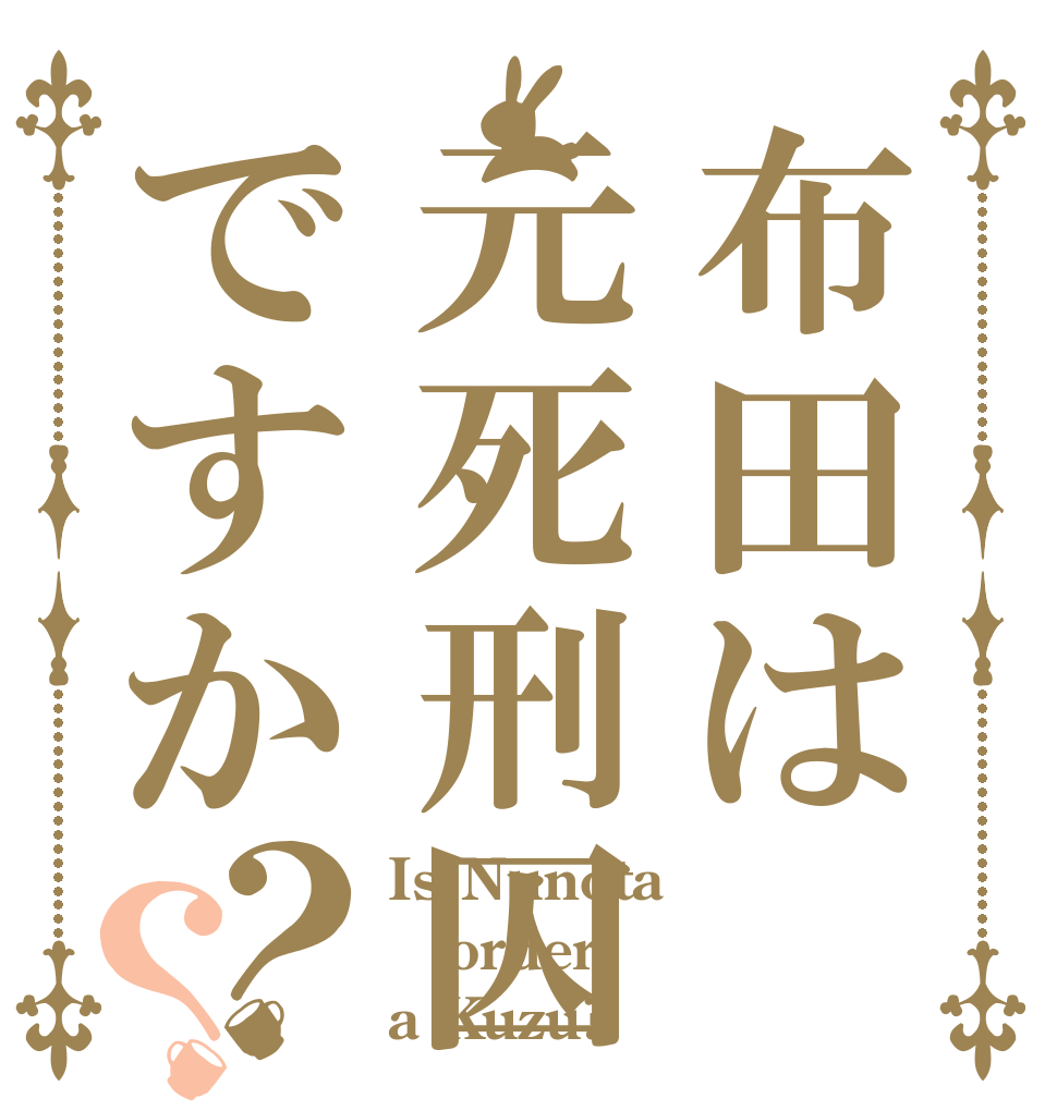 布田は元死刑囚ですか？？ Is Nunota order a Kuzu?
