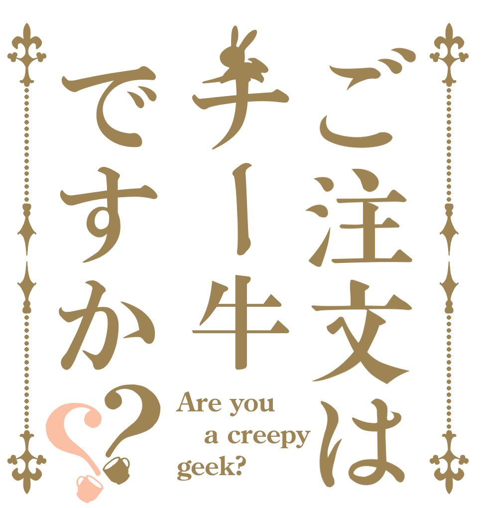 ご注文はチー牛ですか？？ Are you  a creepy geek?